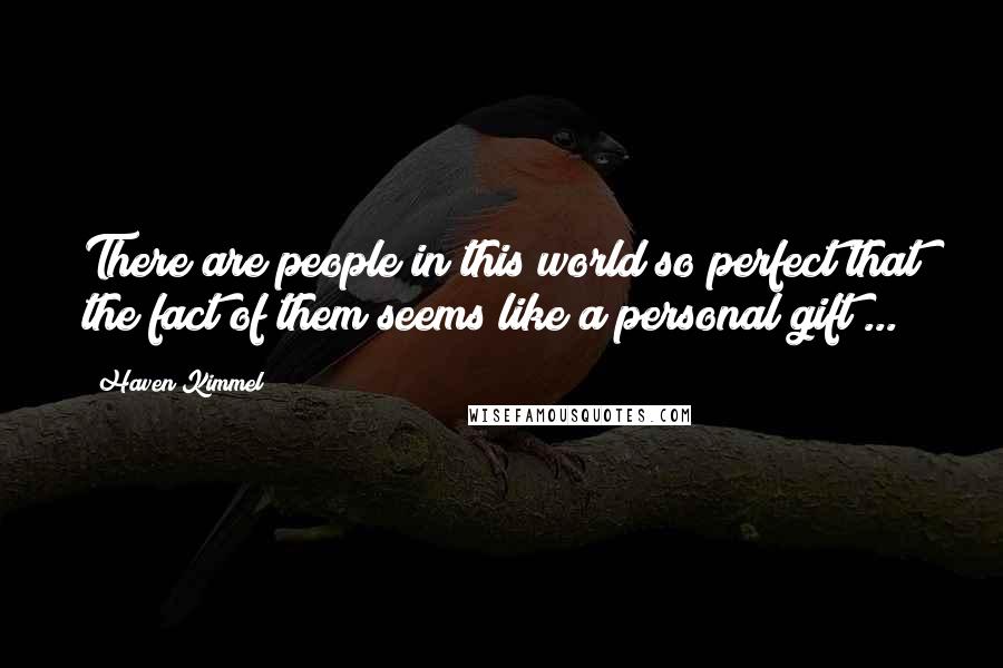 Haven Kimmel Quotes: There are people in this world so perfect that the fact of them seems like a personal gift ...