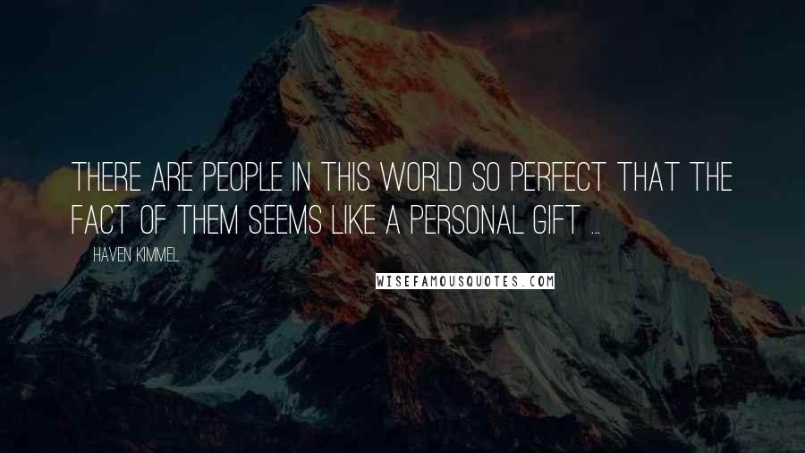 Haven Kimmel Quotes: There are people in this world so perfect that the fact of them seems like a personal gift ...