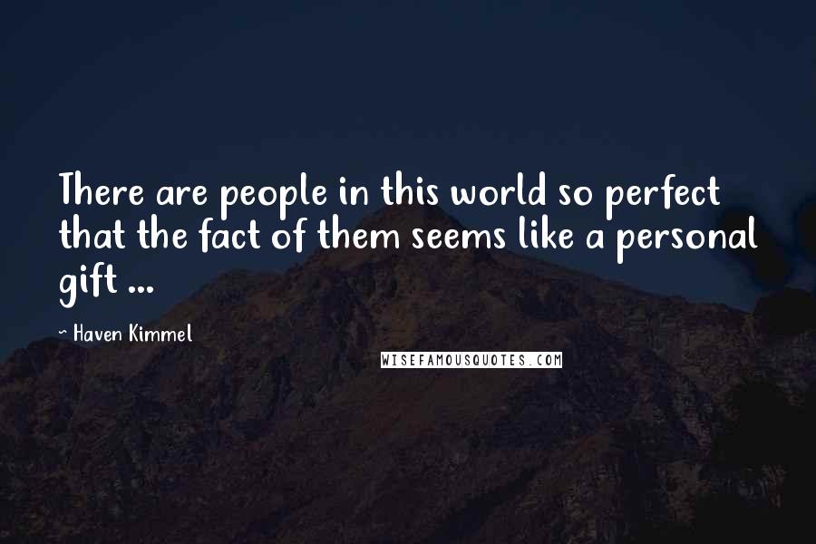 Haven Kimmel Quotes: There are people in this world so perfect that the fact of them seems like a personal gift ...
