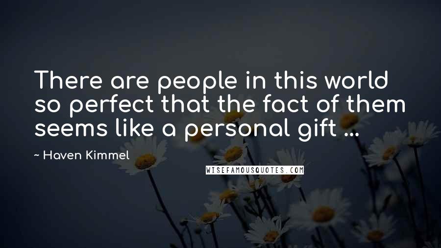 Haven Kimmel Quotes: There are people in this world so perfect that the fact of them seems like a personal gift ...