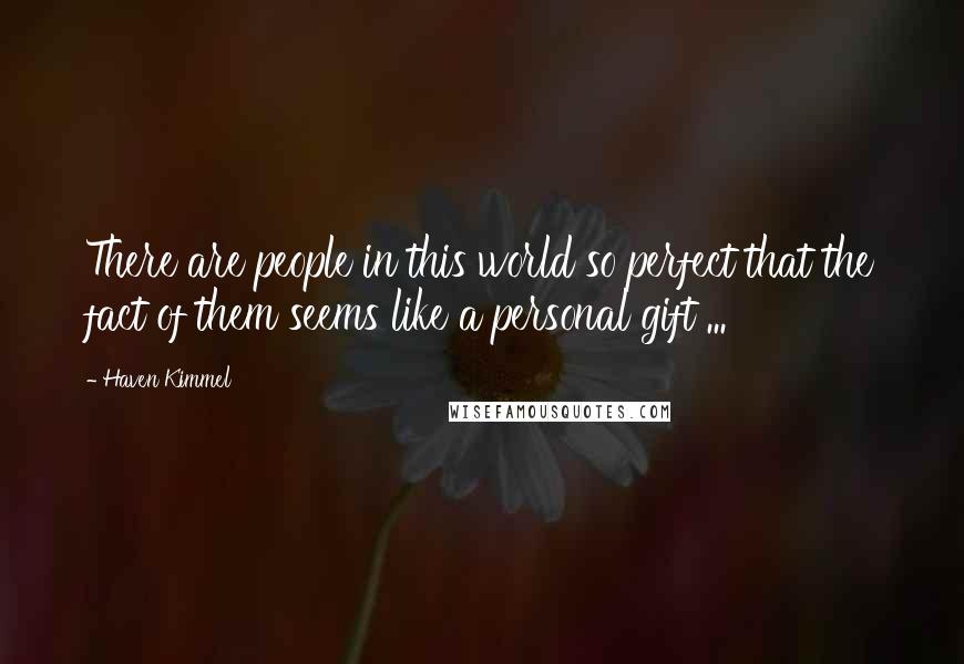 Haven Kimmel Quotes: There are people in this world so perfect that the fact of them seems like a personal gift ...