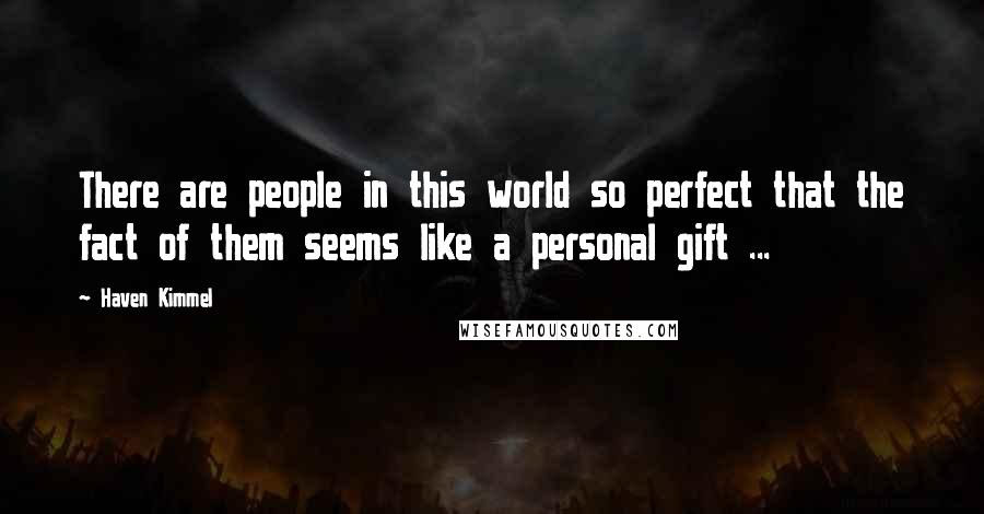 Haven Kimmel Quotes: There are people in this world so perfect that the fact of them seems like a personal gift ...