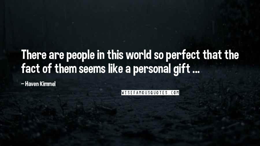 Haven Kimmel Quotes: There are people in this world so perfect that the fact of them seems like a personal gift ...