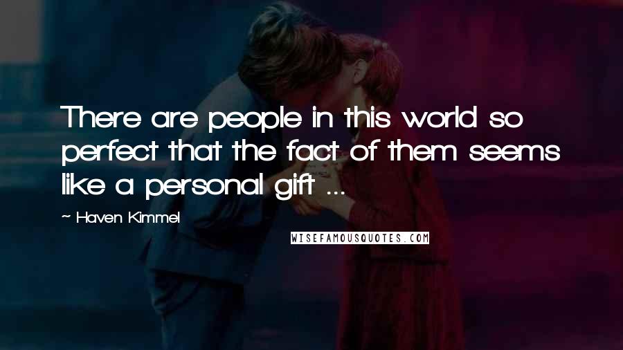 Haven Kimmel Quotes: There are people in this world so perfect that the fact of them seems like a personal gift ...