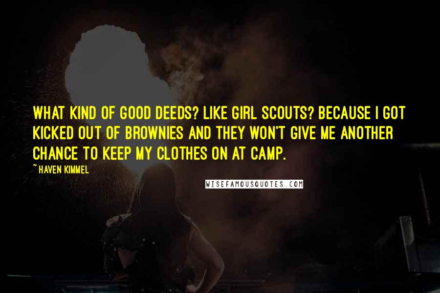 Haven Kimmel Quotes: What kind of good deeds? Like Girl Scouts? Because I got kicked out of Brownies and they won't give me another chance to keep my clothes on at camp.