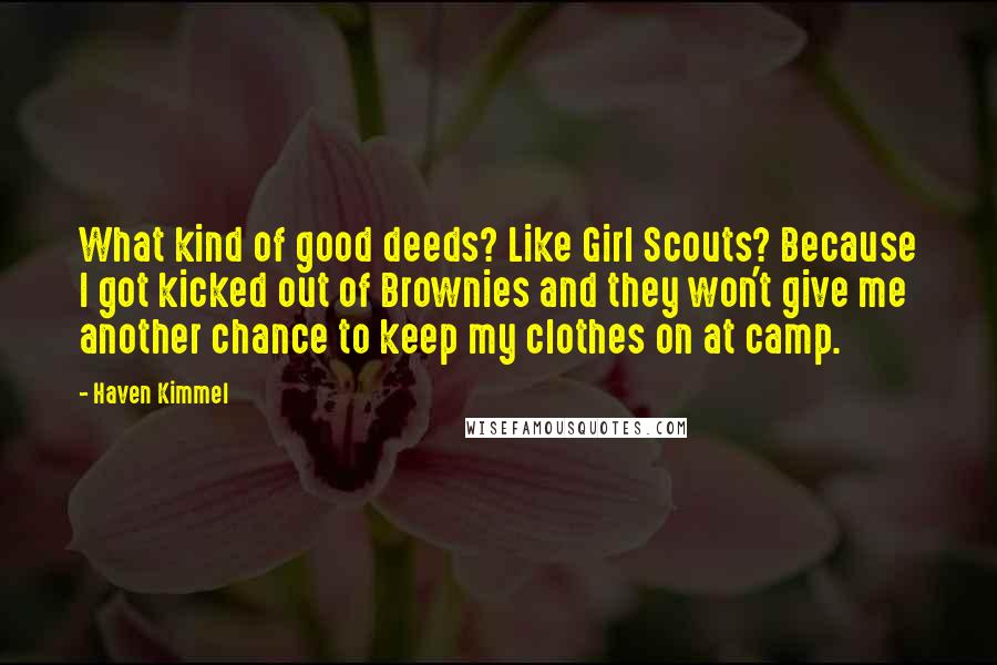 Haven Kimmel Quotes: What kind of good deeds? Like Girl Scouts? Because I got kicked out of Brownies and they won't give me another chance to keep my clothes on at camp.