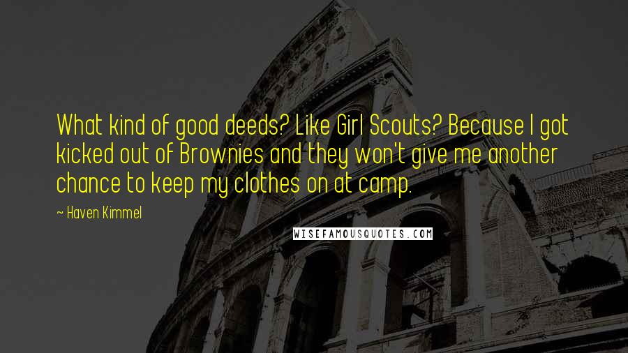 Haven Kimmel Quotes: What kind of good deeds? Like Girl Scouts? Because I got kicked out of Brownies and they won't give me another chance to keep my clothes on at camp.