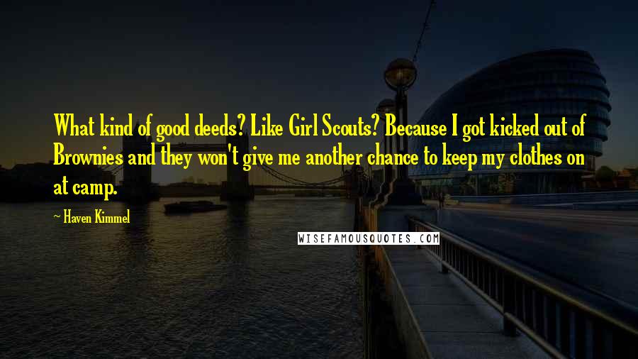 Haven Kimmel Quotes: What kind of good deeds? Like Girl Scouts? Because I got kicked out of Brownies and they won't give me another chance to keep my clothes on at camp.