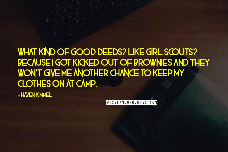 Haven Kimmel Quotes: What kind of good deeds? Like Girl Scouts? Because I got kicked out of Brownies and they won't give me another chance to keep my clothes on at camp.