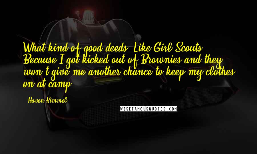Haven Kimmel Quotes: What kind of good deeds? Like Girl Scouts? Because I got kicked out of Brownies and they won't give me another chance to keep my clothes on at camp.