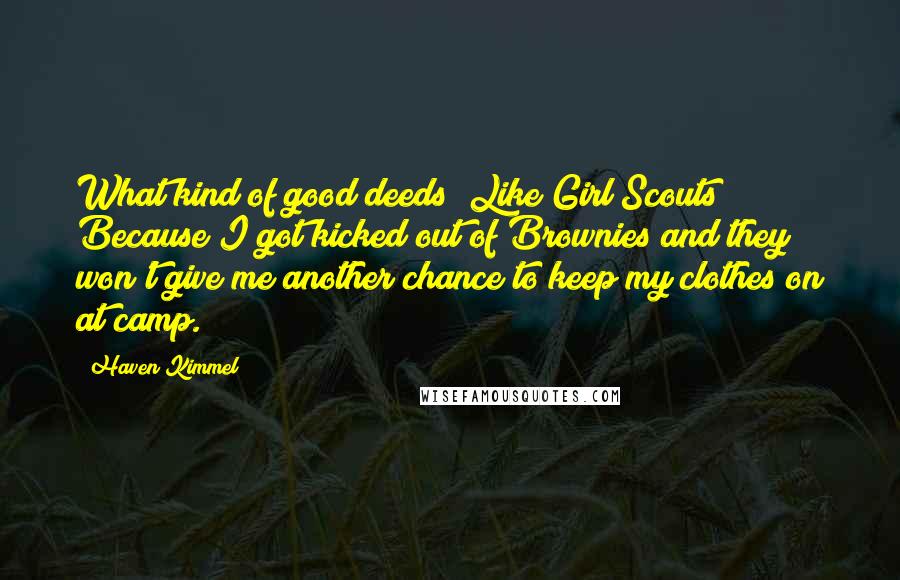 Haven Kimmel Quotes: What kind of good deeds? Like Girl Scouts? Because I got kicked out of Brownies and they won't give me another chance to keep my clothes on at camp.