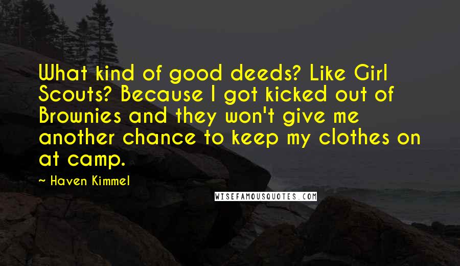 Haven Kimmel Quotes: What kind of good deeds? Like Girl Scouts? Because I got kicked out of Brownies and they won't give me another chance to keep my clothes on at camp.