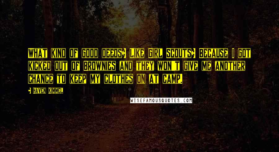Haven Kimmel Quotes: What kind of good deeds? Like Girl Scouts? Because I got kicked out of Brownies and they won't give me another chance to keep my clothes on at camp.