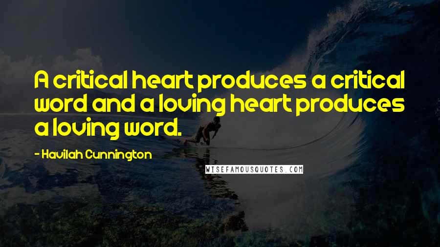 Havilah Cunnington Quotes: A critical heart produces a critical word and a loving heart produces a loving word.