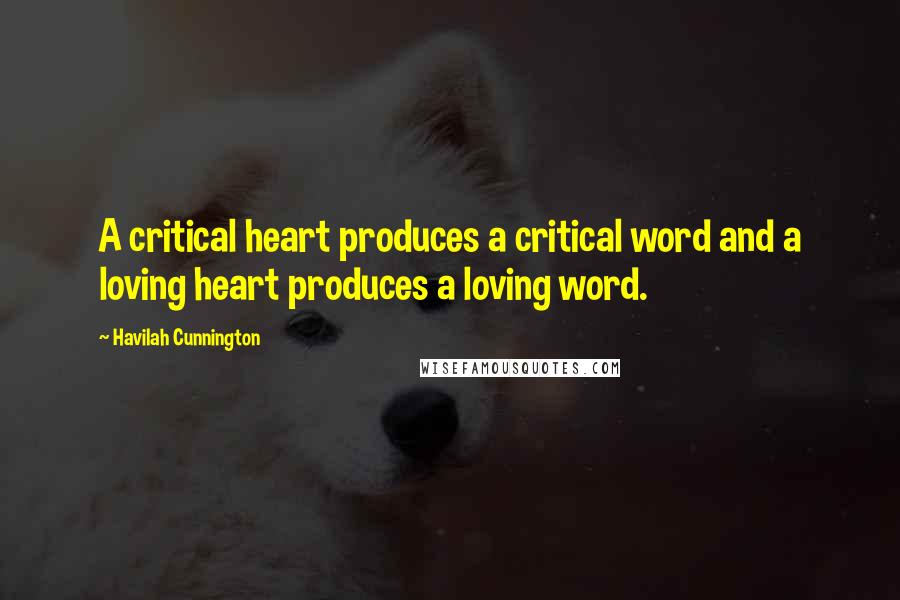 Havilah Cunnington Quotes: A critical heart produces a critical word and a loving heart produces a loving word.