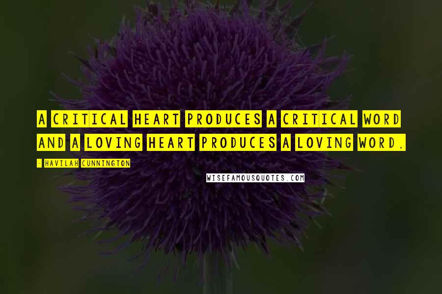 Havilah Cunnington Quotes: A critical heart produces a critical word and a loving heart produces a loving word.