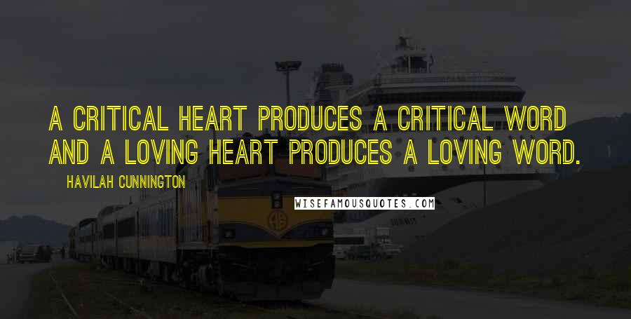 Havilah Cunnington Quotes: A critical heart produces a critical word and a loving heart produces a loving word.