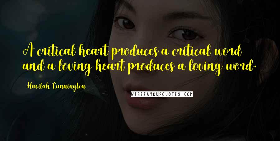 Havilah Cunnington Quotes: A critical heart produces a critical word and a loving heart produces a loving word.