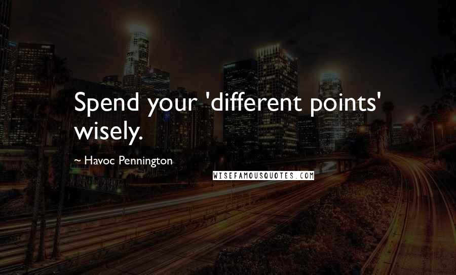 Havoc Pennington Quotes: Spend your 'different points' wisely.