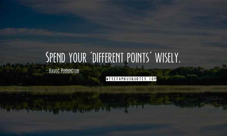 Havoc Pennington Quotes: Spend your 'different points' wisely.