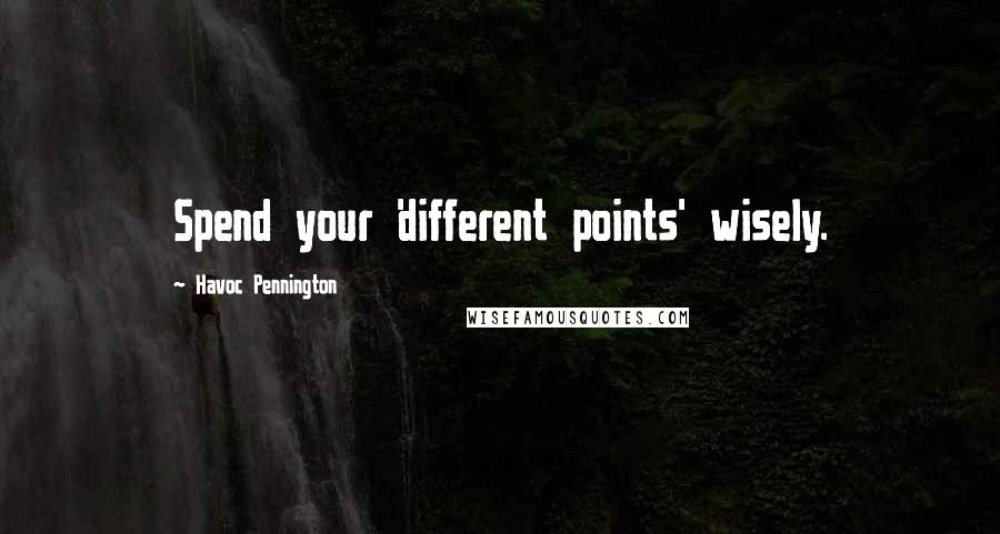 Havoc Pennington Quotes: Spend your 'different points' wisely.