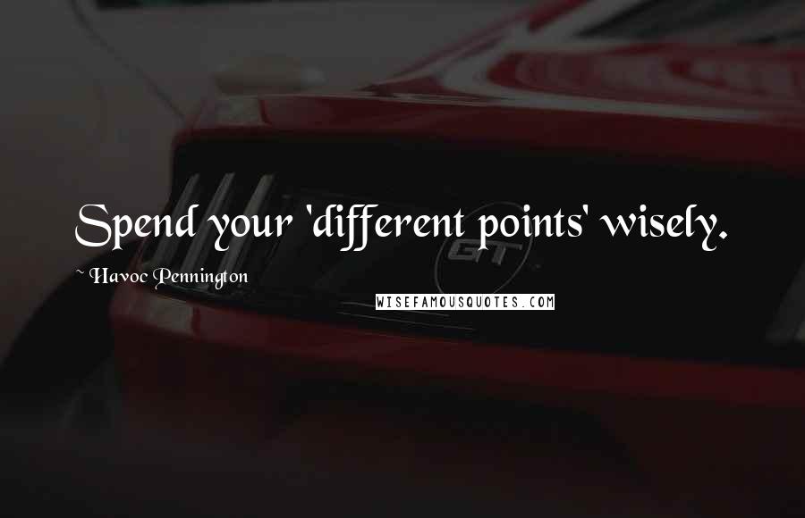 Havoc Pennington Quotes: Spend your 'different points' wisely.