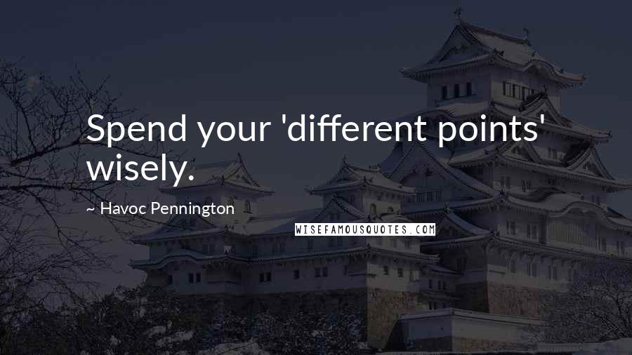 Havoc Pennington Quotes: Spend your 'different points' wisely.