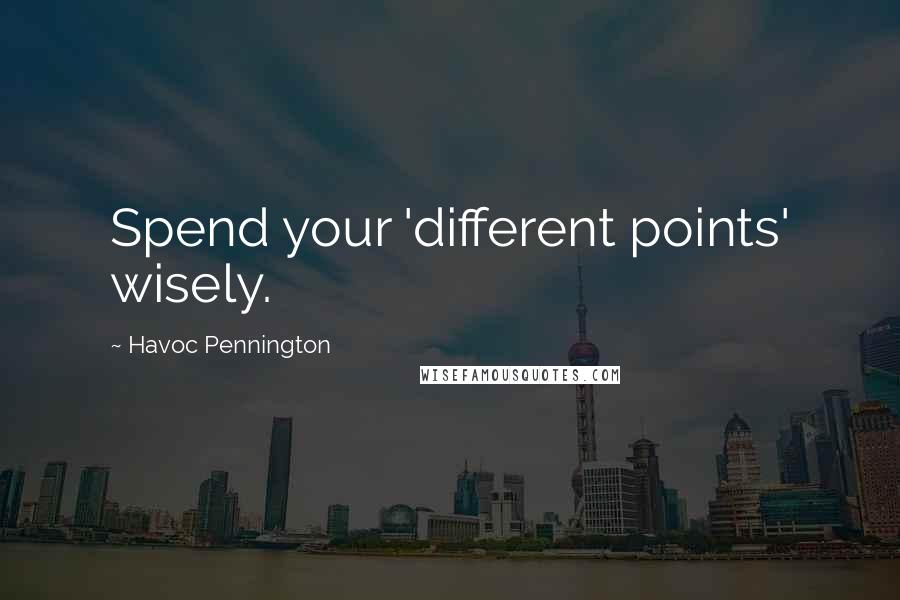 Havoc Pennington Quotes: Spend your 'different points' wisely.