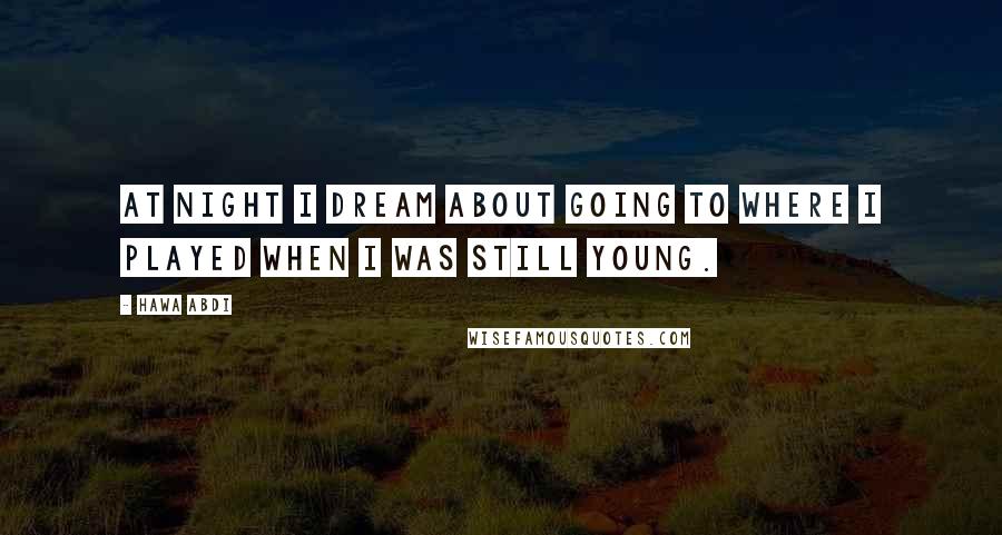 Hawa Abdi Quotes: At night I dream about going to where I played when I was still young.