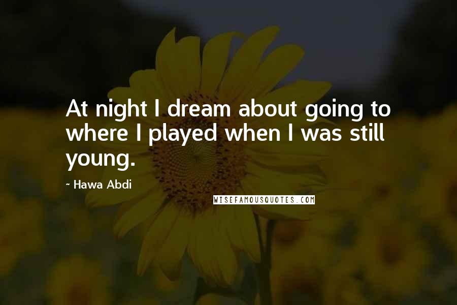 Hawa Abdi Quotes: At night I dream about going to where I played when I was still young.