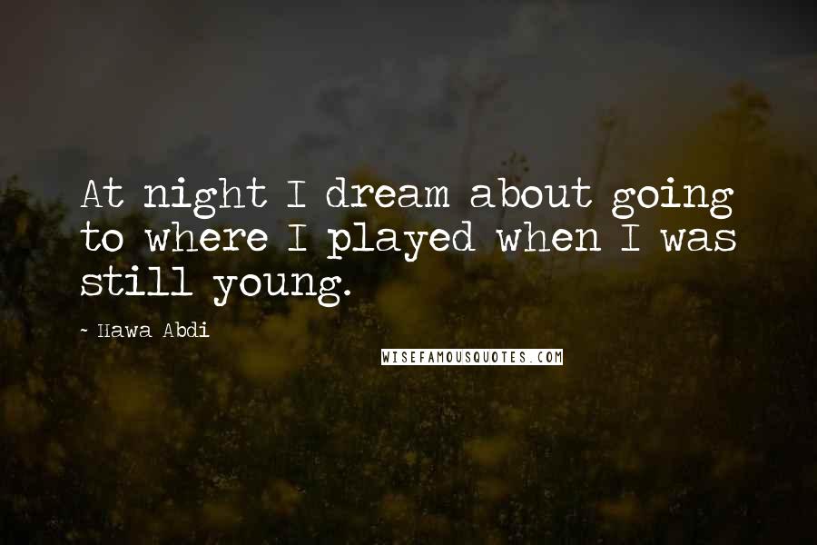 Hawa Abdi Quotes: At night I dream about going to where I played when I was still young.
