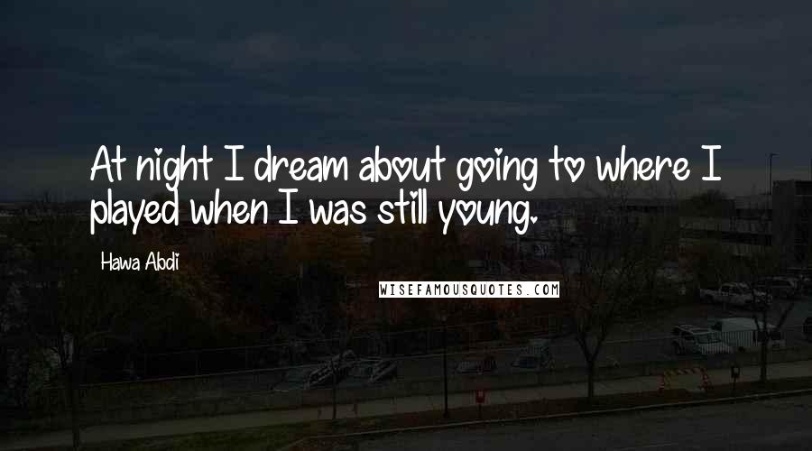 Hawa Abdi Quotes: At night I dream about going to where I played when I was still young.