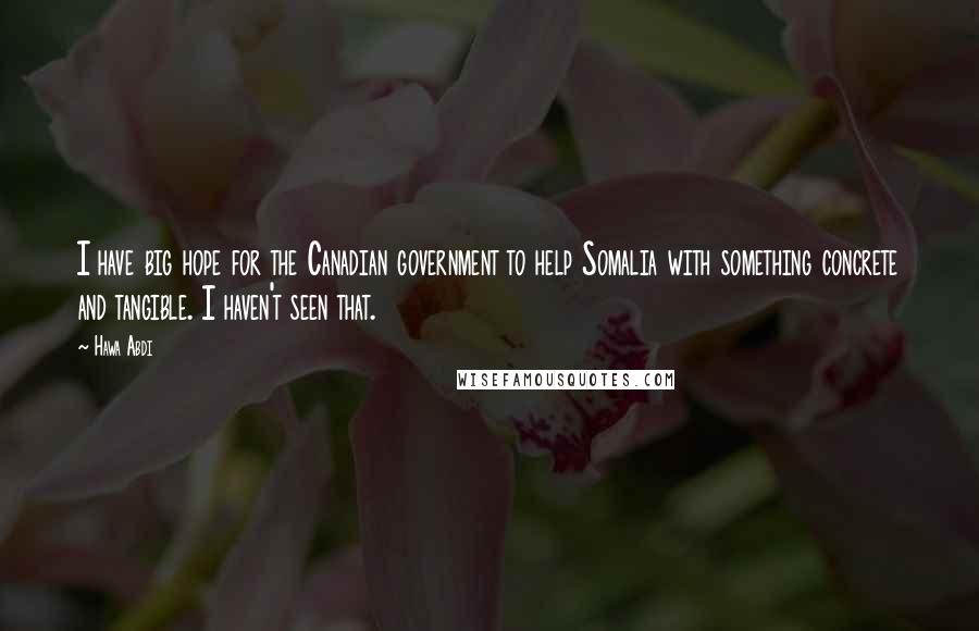 Hawa Abdi Quotes: I have big hope for the Canadian government to help Somalia with something concrete and tangible. I haven't seen that.