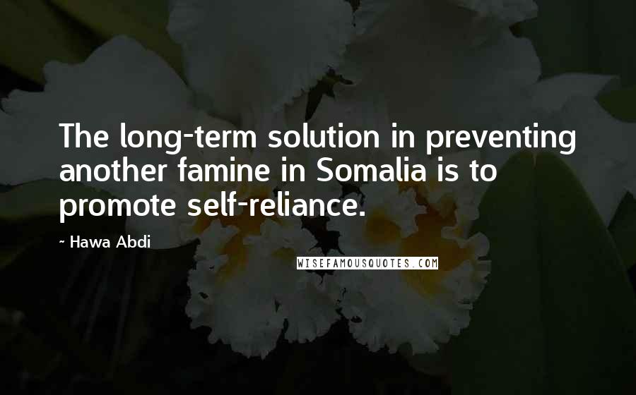 Hawa Abdi Quotes: The long-term solution in preventing another famine in Somalia is to promote self-reliance.