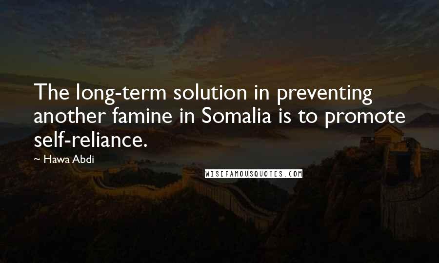 Hawa Abdi Quotes: The long-term solution in preventing another famine in Somalia is to promote self-reliance.