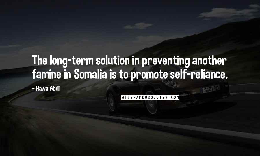 Hawa Abdi Quotes: The long-term solution in preventing another famine in Somalia is to promote self-reliance.