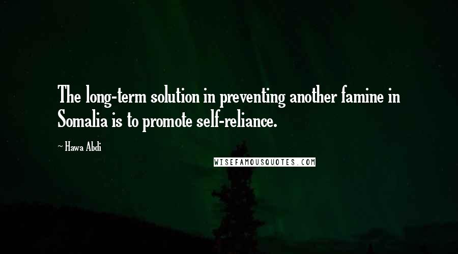 Hawa Abdi Quotes: The long-term solution in preventing another famine in Somalia is to promote self-reliance.