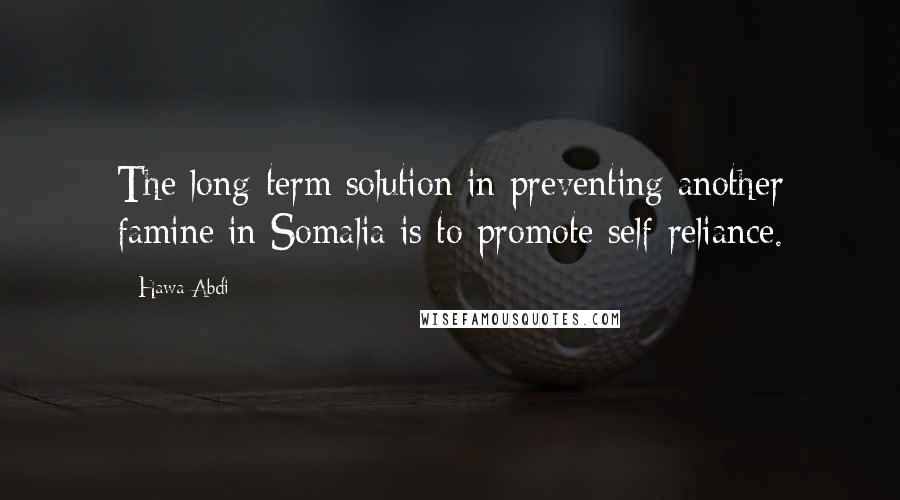 Hawa Abdi Quotes: The long-term solution in preventing another famine in Somalia is to promote self-reliance.