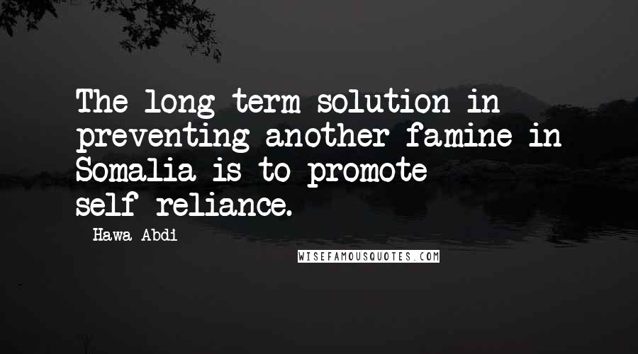 Hawa Abdi Quotes: The long-term solution in preventing another famine in Somalia is to promote self-reliance.