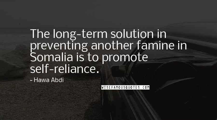 Hawa Abdi Quotes: The long-term solution in preventing another famine in Somalia is to promote self-reliance.