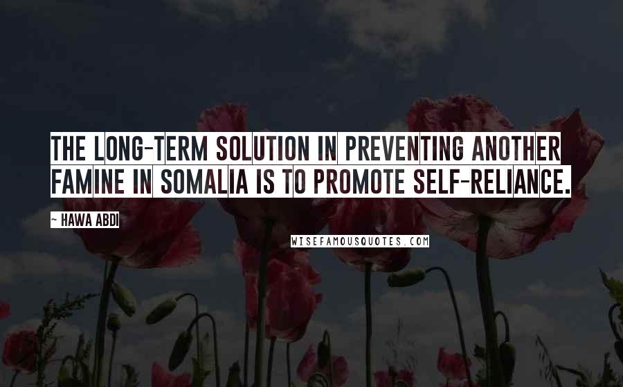 Hawa Abdi Quotes: The long-term solution in preventing another famine in Somalia is to promote self-reliance.