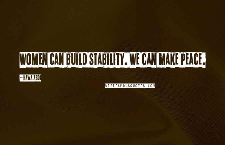 Hawa Abdi Quotes: Women can build stability. We can make peace.