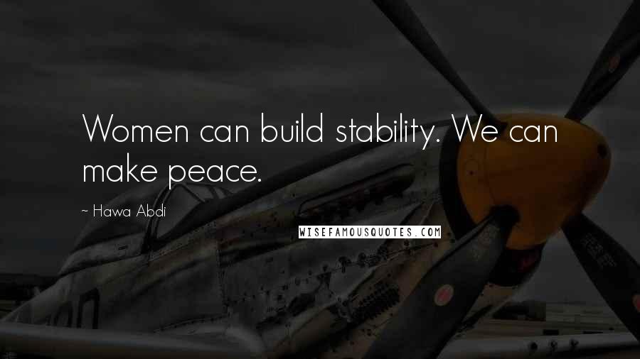 Hawa Abdi Quotes: Women can build stability. We can make peace.