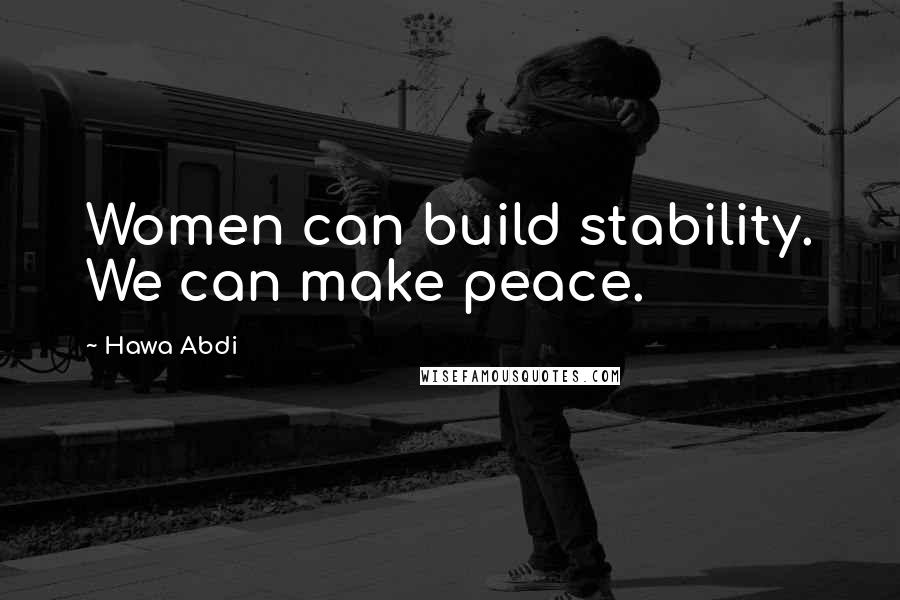 Hawa Abdi Quotes: Women can build stability. We can make peace.