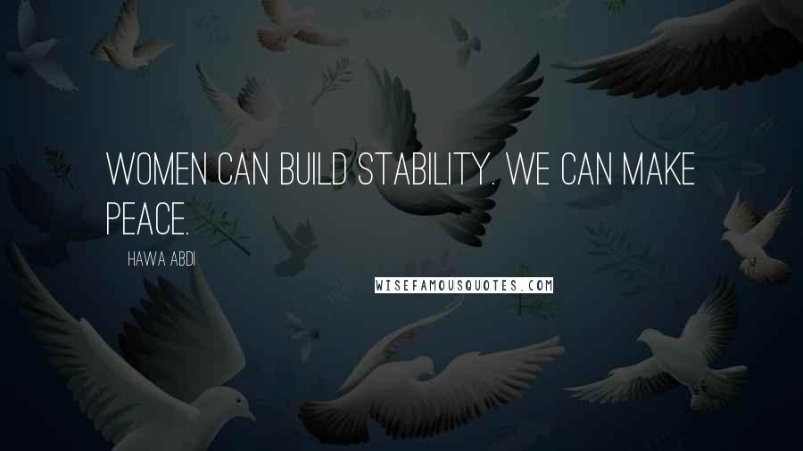 Hawa Abdi Quotes: Women can build stability. We can make peace.