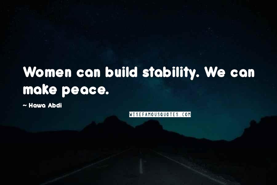 Hawa Abdi Quotes: Women can build stability. We can make peace.