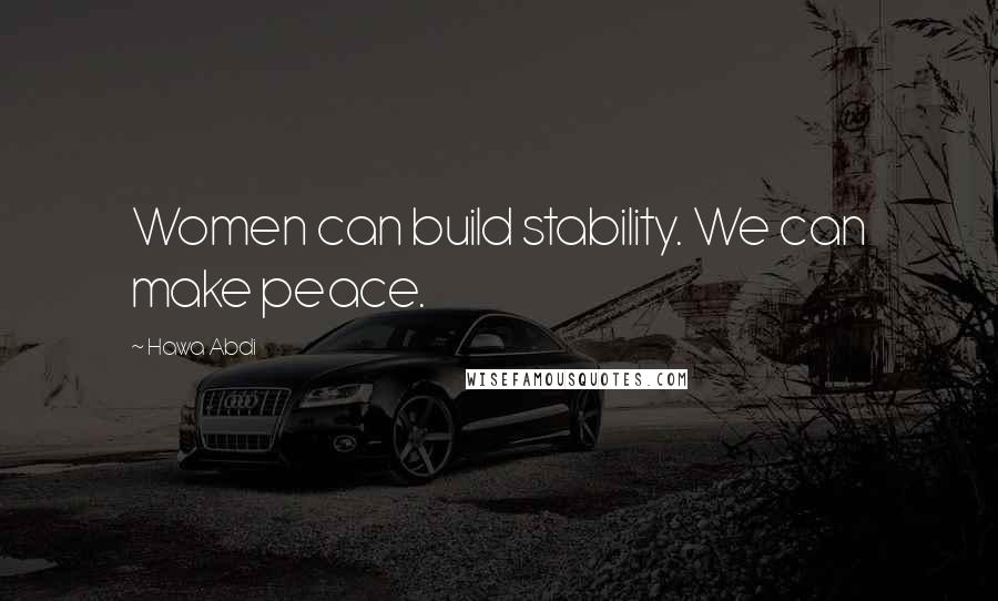 Hawa Abdi Quotes: Women can build stability. We can make peace.