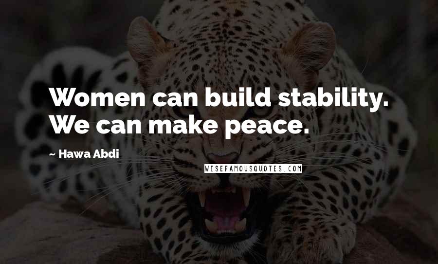 Hawa Abdi Quotes: Women can build stability. We can make peace.