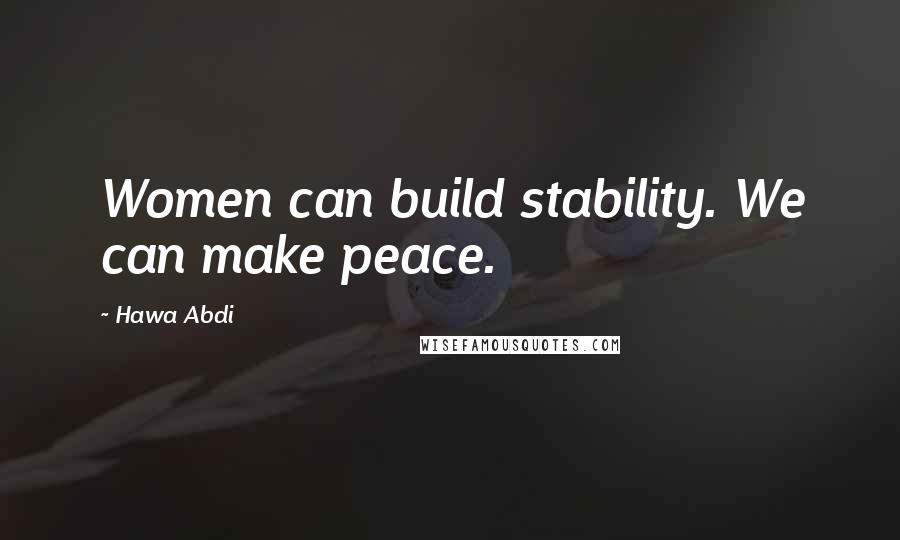Hawa Abdi Quotes: Women can build stability. We can make peace.
