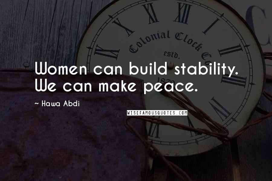 Hawa Abdi Quotes: Women can build stability. We can make peace.